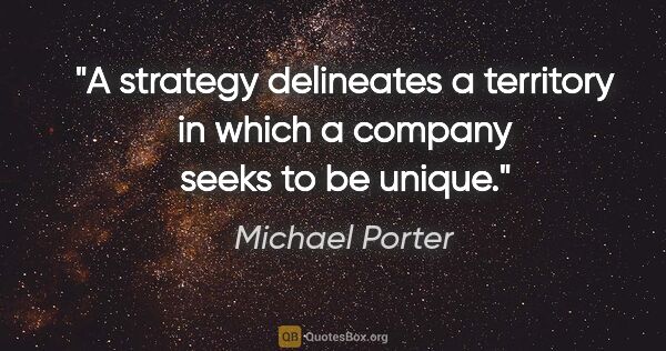 Michael Porter quote: "A strategy delineates a territory in which a company seeks to..."