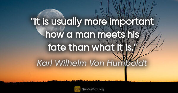 Karl Wilhelm Von Humboldt quote: "It is usually more important how a man meets his fate than..."