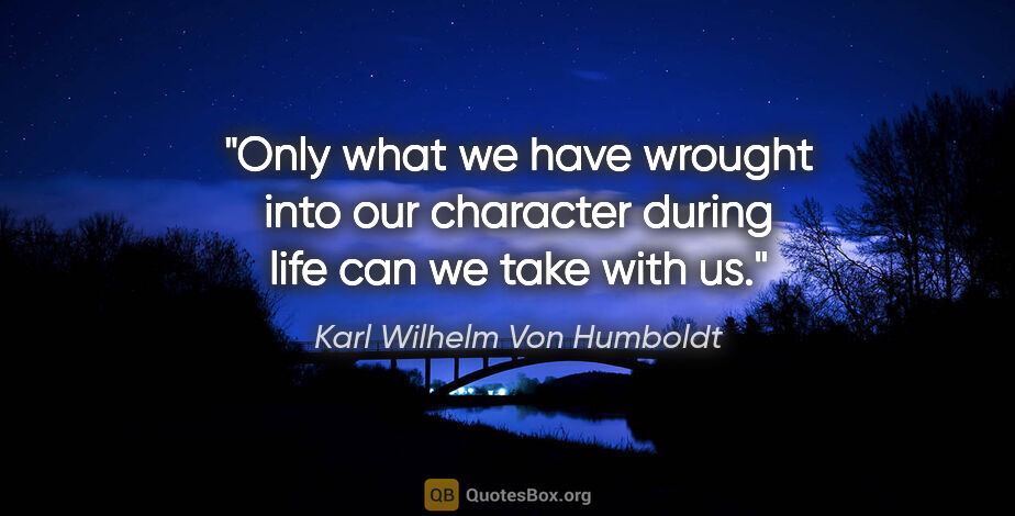 Karl Wilhelm Von Humboldt quote: "Only what we have wrought into our character during life can..."