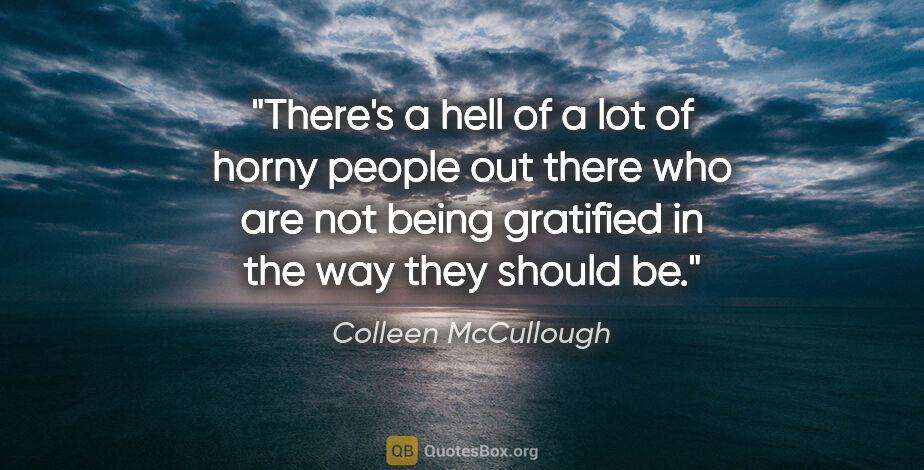 Colleen McCullough quote: "There's a hell of a lot of horny people out there who are not..."