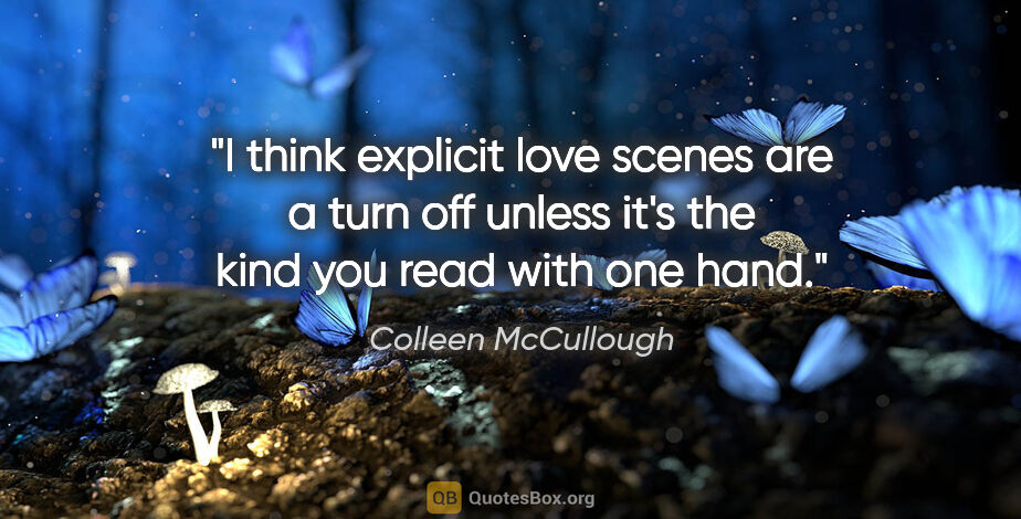 Colleen McCullough quote: "I think explicit love scenes are a turn off unless it's the..."