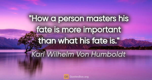 Karl Wilhelm Von Humboldt quote: "How a person masters his fate is more important than what his..."