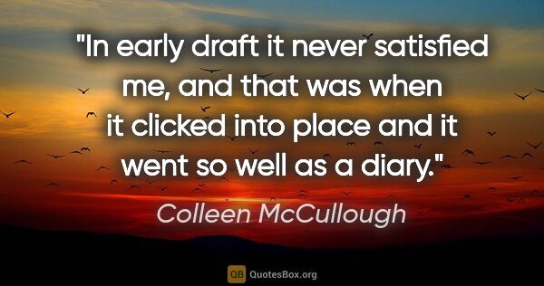 Colleen McCullough quote: "In early draft it never satisfied me, and that was when it..."