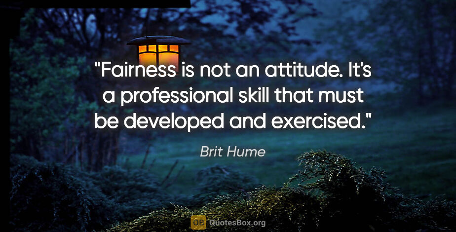 Brit Hume quote: "Fairness is not an attitude. It's a professional skill that..."