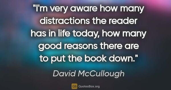 David McCullough quote: "I'm very aware how many distractions the reader has in life..."