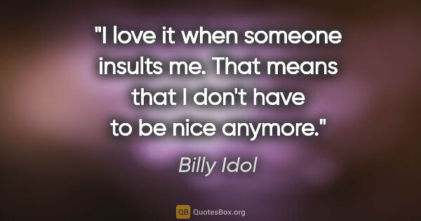 Billy Idol quote: "I love it when someone insults me. That means that I don't..."