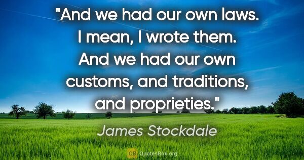 James Stockdale quote: "And we had our own laws. I mean, I wrote them. And we had our..."