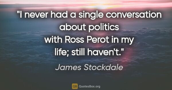 James Stockdale quote: "I never had a single conversation about politics with Ross..."