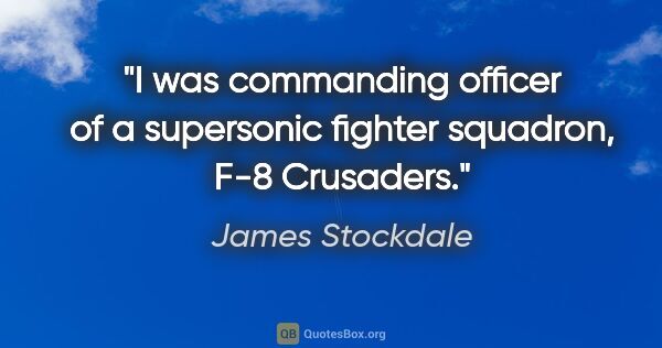 James Stockdale quote: "I was commanding officer of a supersonic fighter squadron, F-8..."