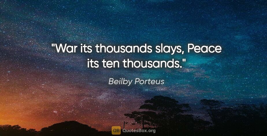 Beilby Porteus quote: "War its thousands slays, Peace its ten thousands."