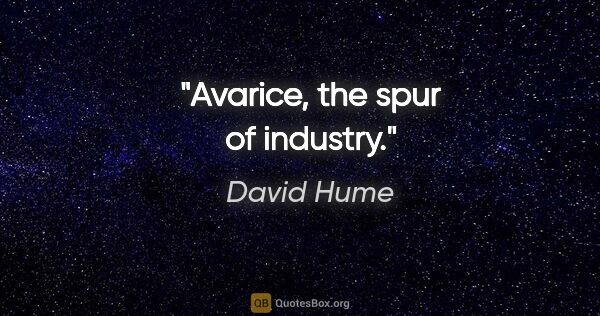 David Hume quote: "Avarice, the spur of industry."