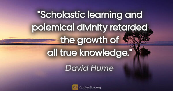 David Hume quote: "Scholastic learning and polemical divinity retarded the growth..."