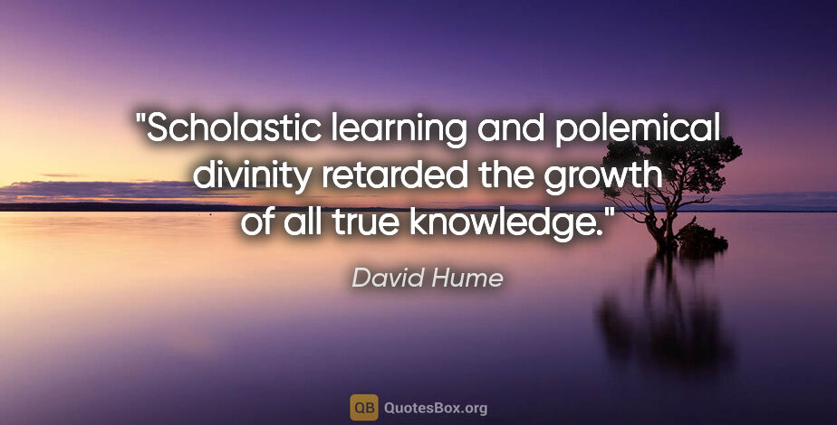 David Hume quote: "Scholastic learning and polemical divinity retarded the growth..."