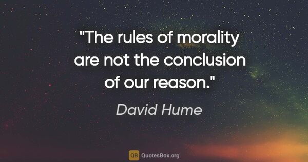 David Hume quote: "The rules of morality are not the conclusion of our reason."