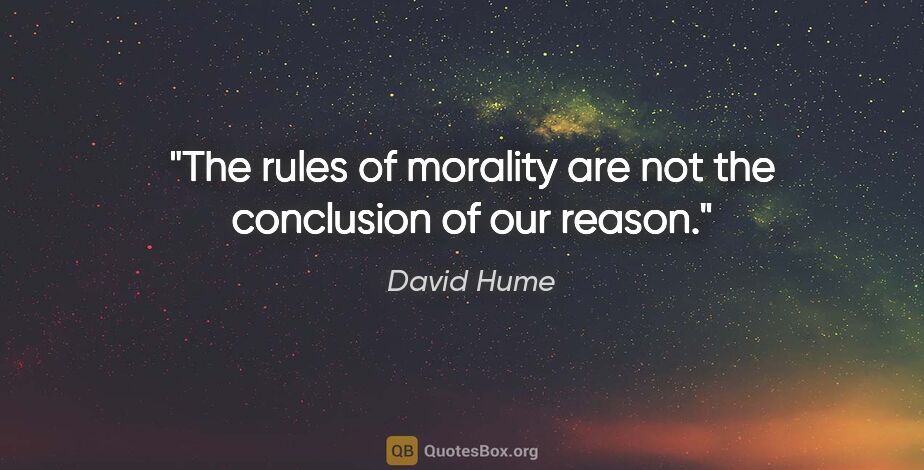 David Hume quote: "The rules of morality are not the conclusion of our reason."
