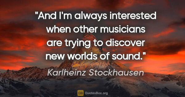 Karlheinz Stockhausen quote: "And I'm always interested when other musicians are trying to..."