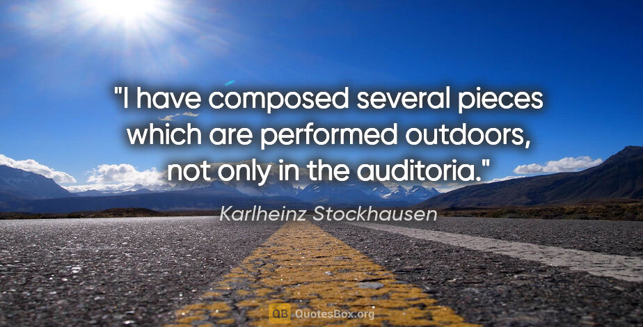 Karlheinz Stockhausen quote: "I have composed several pieces which are performed outdoors,..."