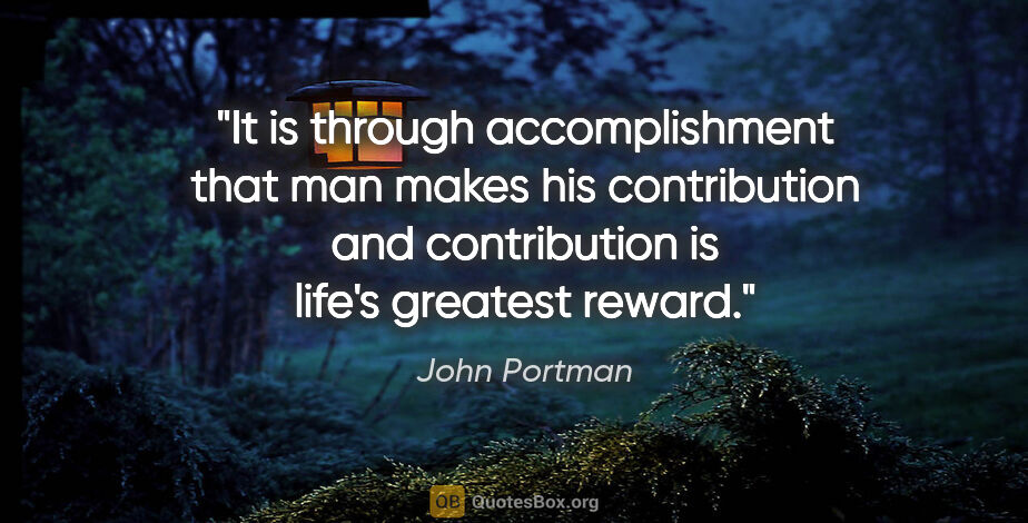 John Portman quote: "It is through accomplishment that man makes his contribution..."