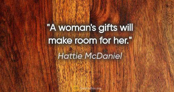 Hattie McDaniel quote: "A woman's gifts will make room for her."