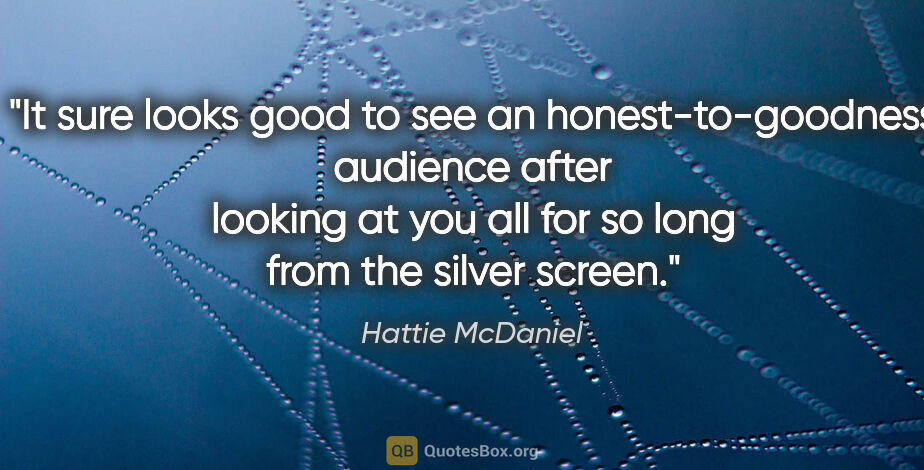 Hattie McDaniel quote: "It sure looks good to see an honest-to-goodness audience after..."