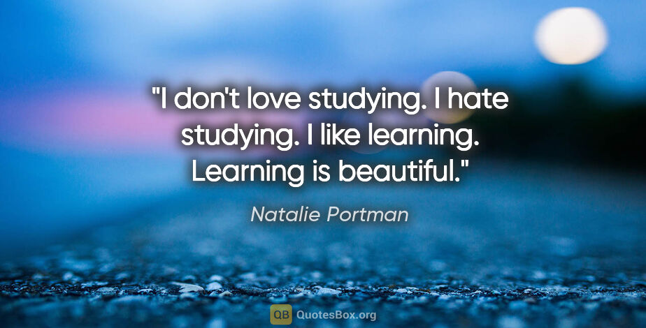 Natalie Portman quote: "I don't love studying. I hate studying. I like learning...."