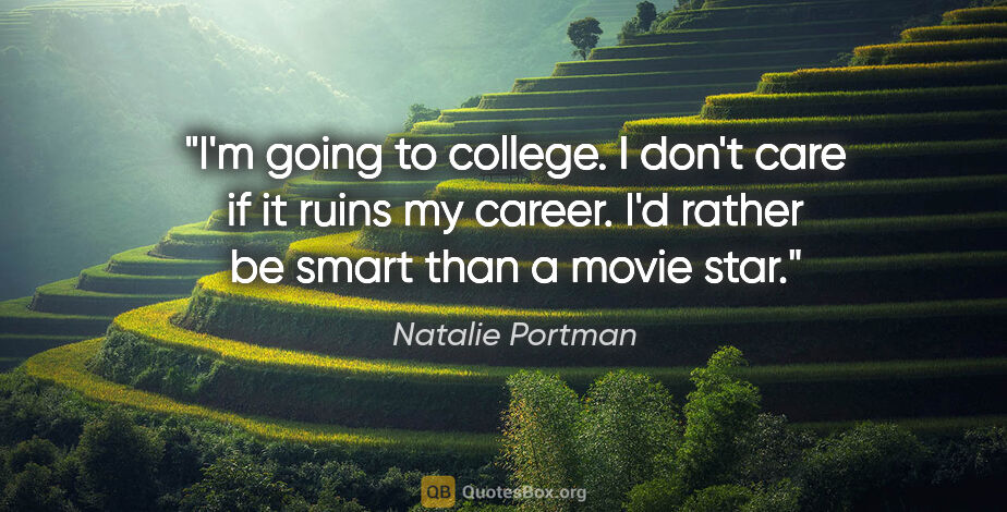 Natalie Portman quote: "I'm going to college. I don't care if it ruins my career. I'd..."