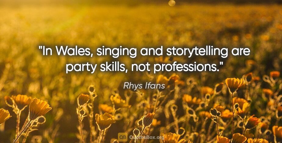 Rhys Ifans quote: "In Wales, singing and storytelling are party skills, not..."