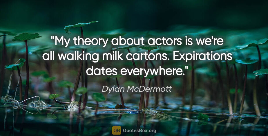 Dylan McDermott quote: "My theory about actors is we're all walking milk cartons...."