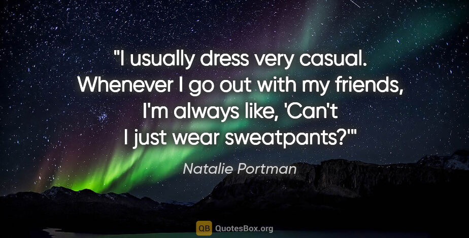 Natalie Portman quote: "I usually dress very casual. Whenever I go out with my..."