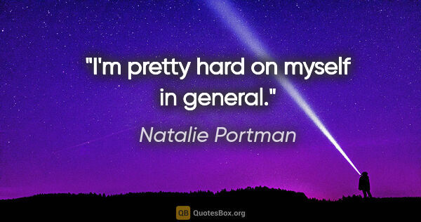 Natalie Portman quote: "I'm pretty hard on myself in general."