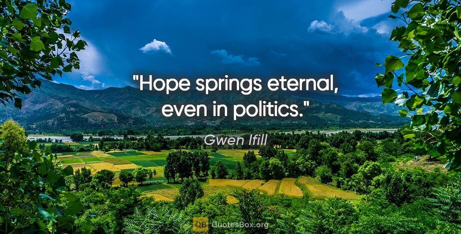 Gwen Ifill quote: "Hope springs eternal, even in politics."