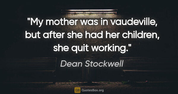 Dean Stockwell quote: "My mother was in vaudeville, but after she had her children,..."