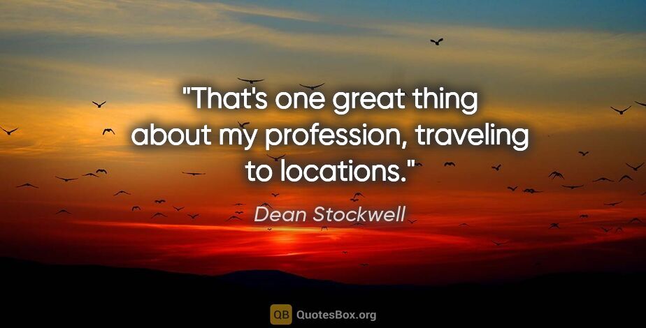 Dean Stockwell quote: "That's one great thing about my profession, traveling to..."