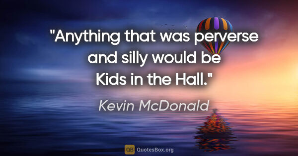 Kevin McDonald quote: "Anything that was perverse and silly would be Kids in the Hall."