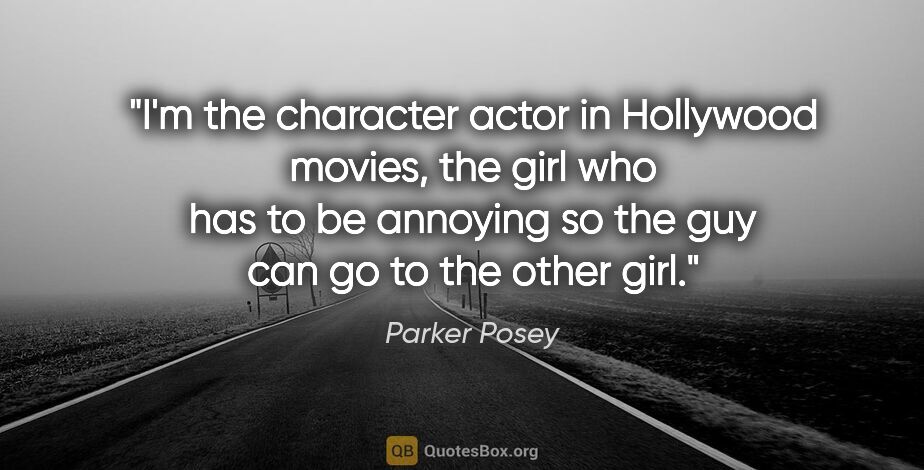 Parker Posey quote: "I'm the character actor in Hollywood movies, the girl who has..."