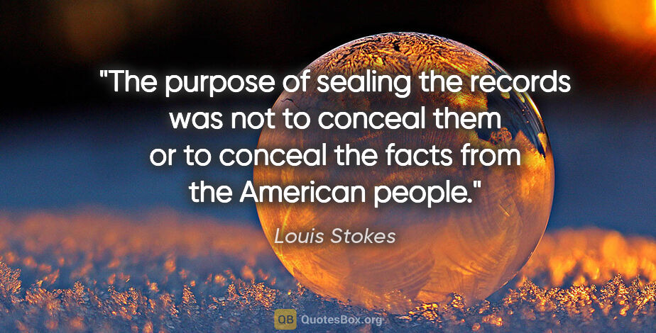 Louis Stokes quote: "The purpose of sealing the records was not to conceal them or..."