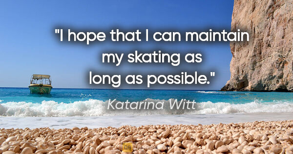 Katarina Witt quote: "I hope that I can maintain my skating as long as possible."