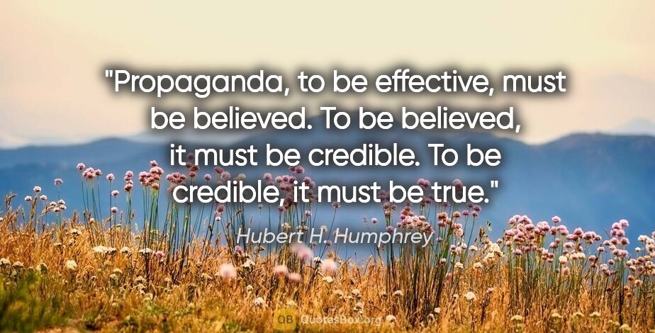 Hubert H. Humphrey quote: "Propaganda, to be effective, must be believed. To be believed,..."