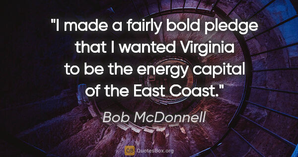 Bob McDonnell quote: "I made a fairly bold pledge that I wanted Virginia to be the..."
