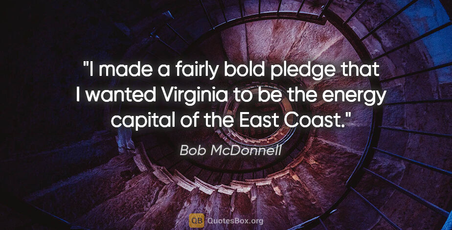 Bob McDonnell quote: "I made a fairly bold pledge that I wanted Virginia to be the..."