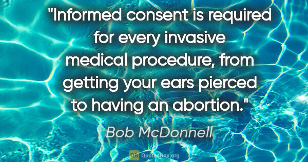 Bob McDonnell quote: "Informed consent is required for every invasive medical..."