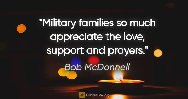 Bob McDonnell quote: "Military families so much appreciate the love, support and..."