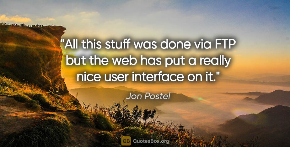Jon Postel quote: "All this stuff was done via FTP but the web has put a really..."