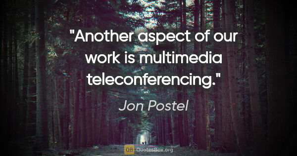Jon Postel quote: "Another aspect of our work is multimedia teleconferencing."