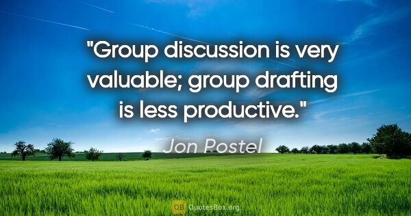 Jon Postel quote: "Group discussion is very valuable; group drafting is less..."