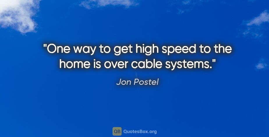 Jon Postel quote: "One way to get high speed to the home is over cable systems."