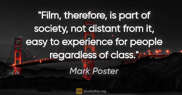Mark Poster quote: "Film, therefore, is part of society, not distant from it, easy..."