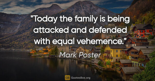 Mark Poster quote: "Today the family is being attacked and defended with equal..."