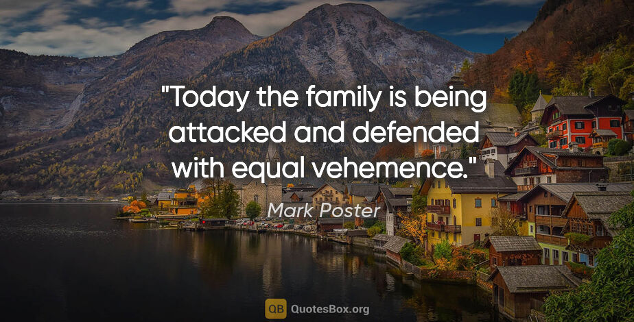 Mark Poster quote: "Today the family is being attacked and defended with equal..."