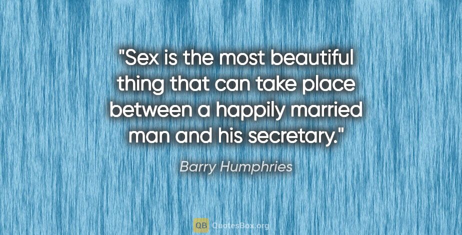 Barry Humphries quote: "Sex is the most beautiful thing that can take place between a..."